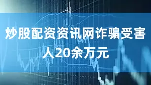 炒股配资资讯网诈骗受害人20余万元