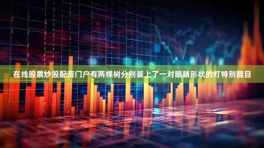 在线股票炒股配资门户有两棵树分别装上了一对眼睛形状的灯特别醒目