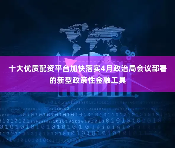 十大优质配资平台加快落实4月政治局会议部署的新型政策性金融工具