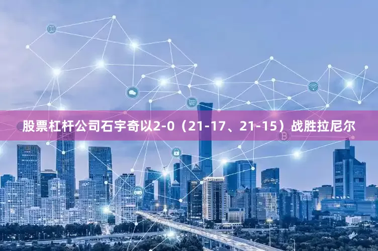 股票杠杆公司石宇奇以2-0（21-17、21-15）战胜拉尼尔