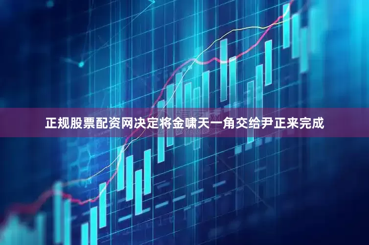 正规股票配资网决定将金啸天一角交给尹正来完成