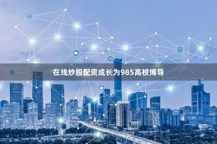 在线炒股配资成长为985高校博导