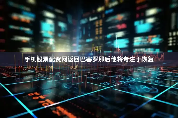 手机股票配资网返回巴塞罗那后他将专注于恢复