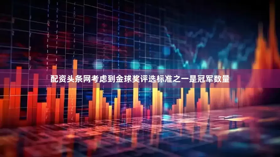 配资头条网考虑到金球奖评选标准之一是冠军数量