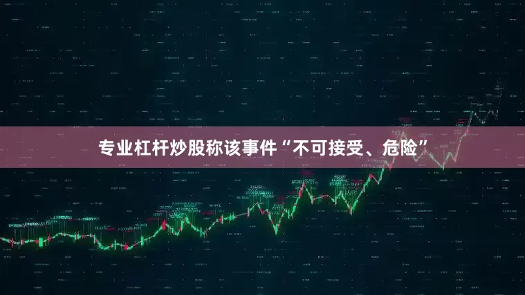 专业杠杆炒股称该事件“不可接受、危险”