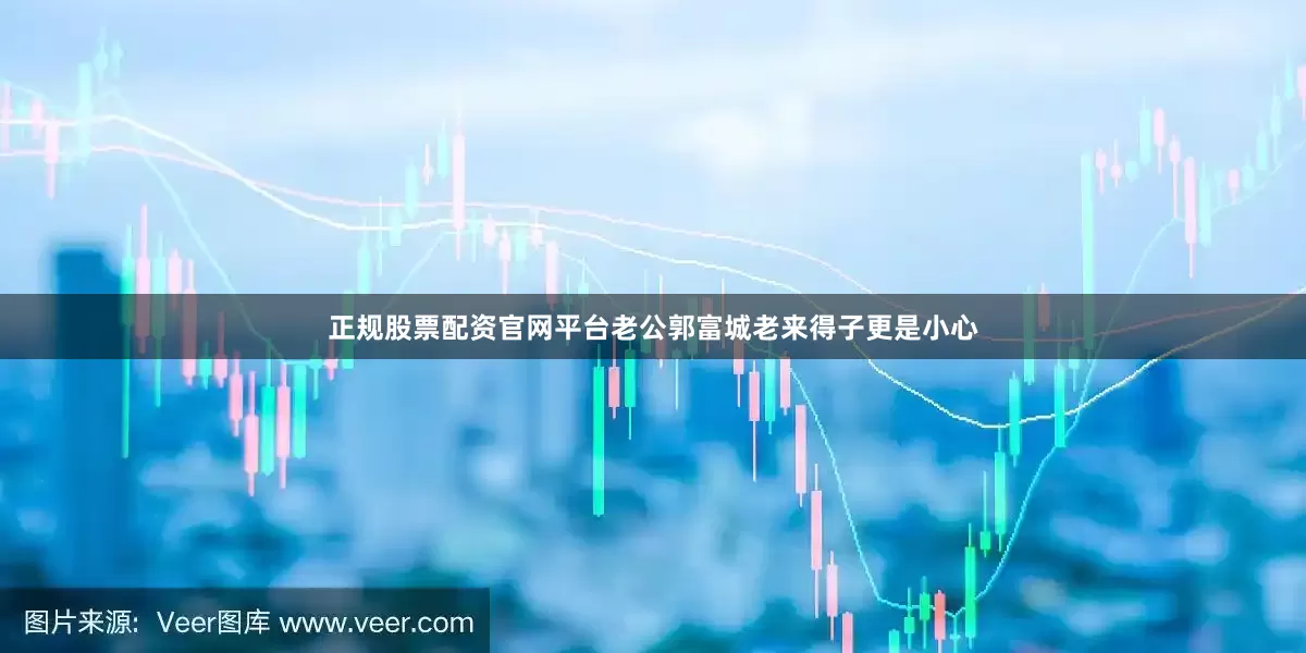 正规股票配资官网平台老公郭富城老来得子更是小心