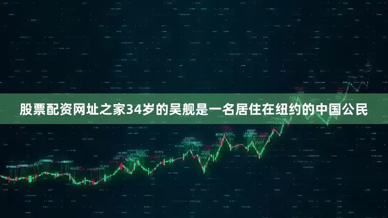 股票配资网址之家34岁的吴舰是一名居住在纽约的中国公民