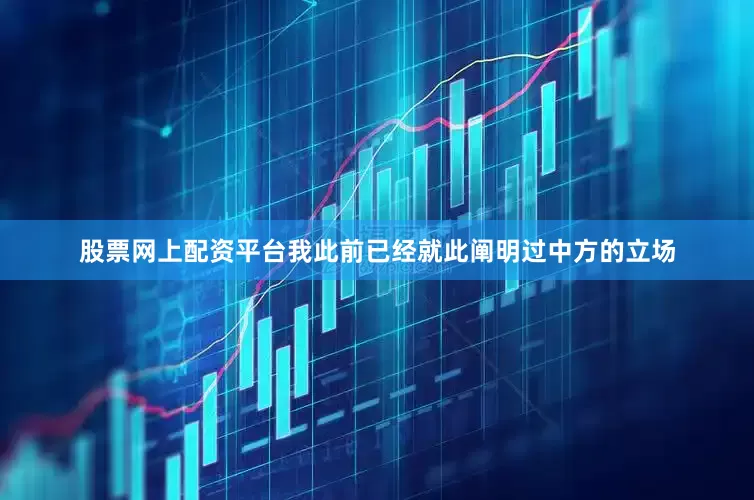 股票网上配资平台我此前已经就此阐明过中方的立场