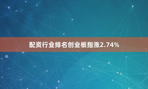 配资行业排名创业板指涨2.74%
