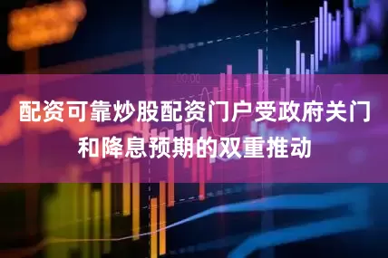 配资可靠炒股配资门户受政府关门和降息预期的双重推动