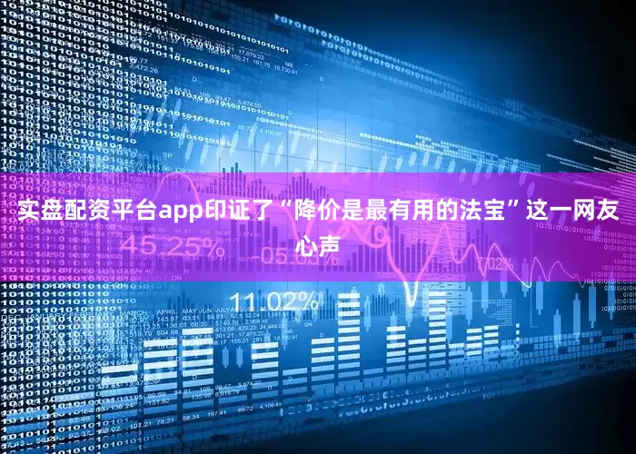 实盘配资平台app印证了“降价是最有用的法宝”这一网友心声