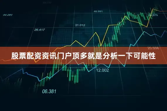 股票配资资讯门户顶多就是分析一下可能性