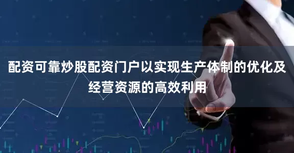 配资可靠炒股配资门户以实现生产体制的优化及经营资源的高效利用