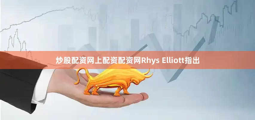 炒股配资网上配资配资网Rhys Elliott指出