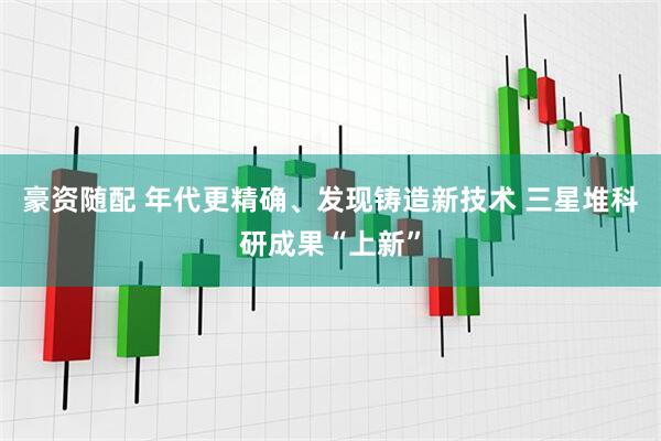 豪资随配 年代更精确、发现铸造新技术 三星堆科研成果“上新”
