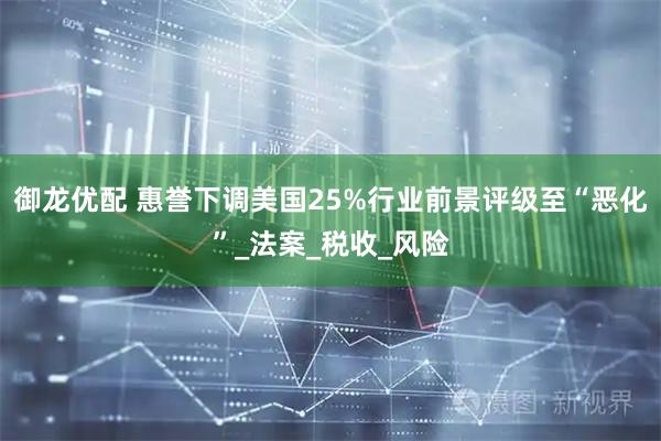 御龙优配 惠誉下调美国25%行业前景评级至“恶化”_法案_税收_风险