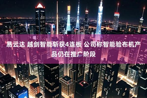 易云达 越剑智能斩获4连板 公司称智能验布机产品仍在推广阶段