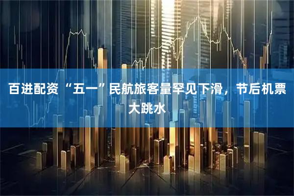 百进配资 “五一”民航旅客量罕见下滑，节后机票大跳水