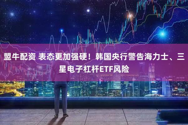 盟牛配资 表态更加强硬！韩国央行警告海力士、三星电子杠杆ETF风险