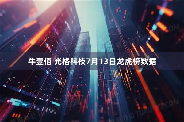 牛壹佰 光格科技7月13日龙虎榜数据
