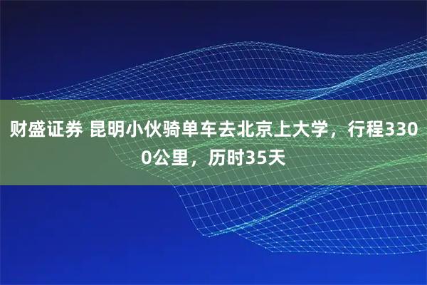 财盛证券 昆明小伙骑单车去北京上大学，行程3300公里，历时35天